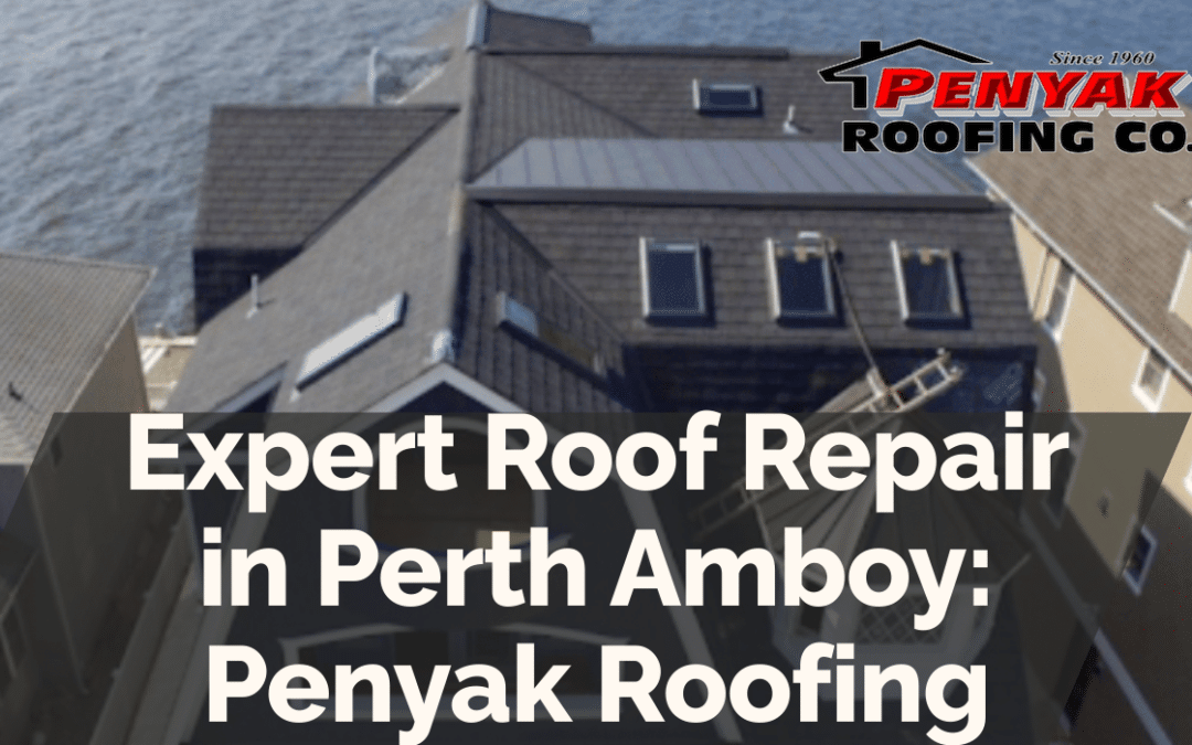 Expert Roof Repair in Perth Amboy: Penyak Roofing