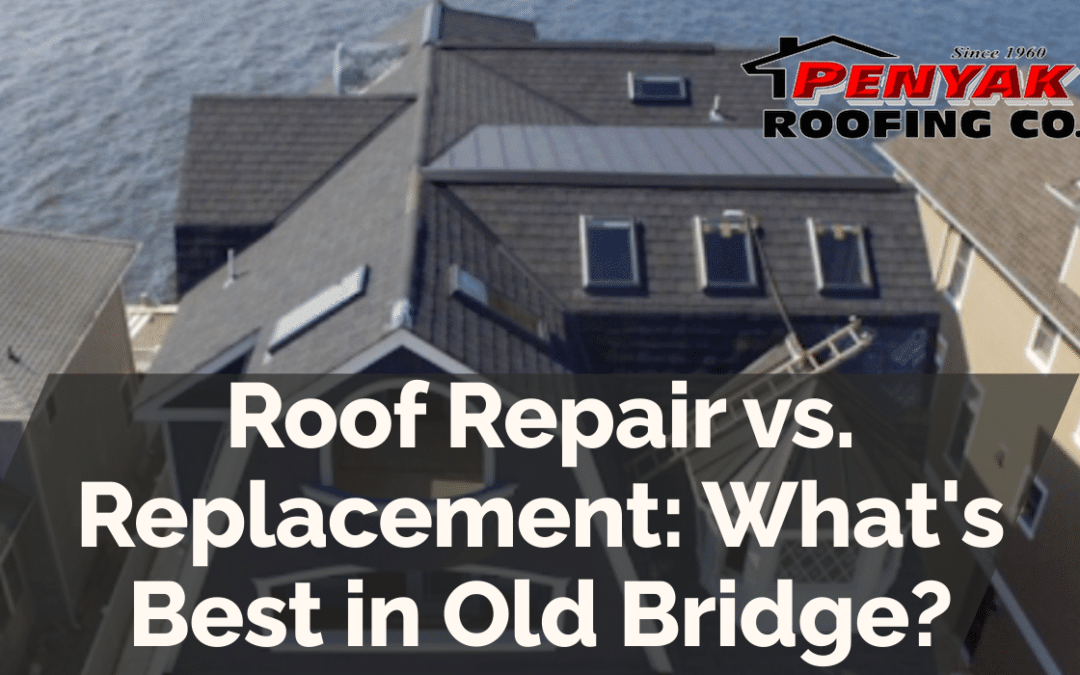 Roof Repair vs. Replacement: What's Best in Old Bridge?