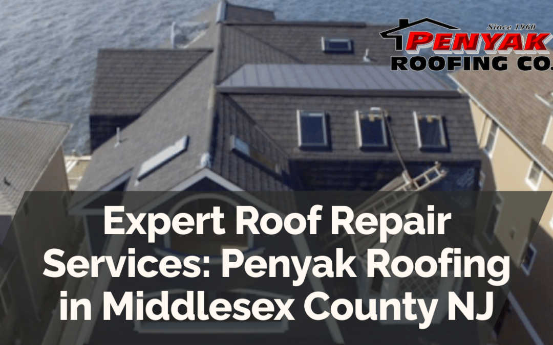 Expert Roof Repair Services: Penyak Roofing in Middlesex County NJ